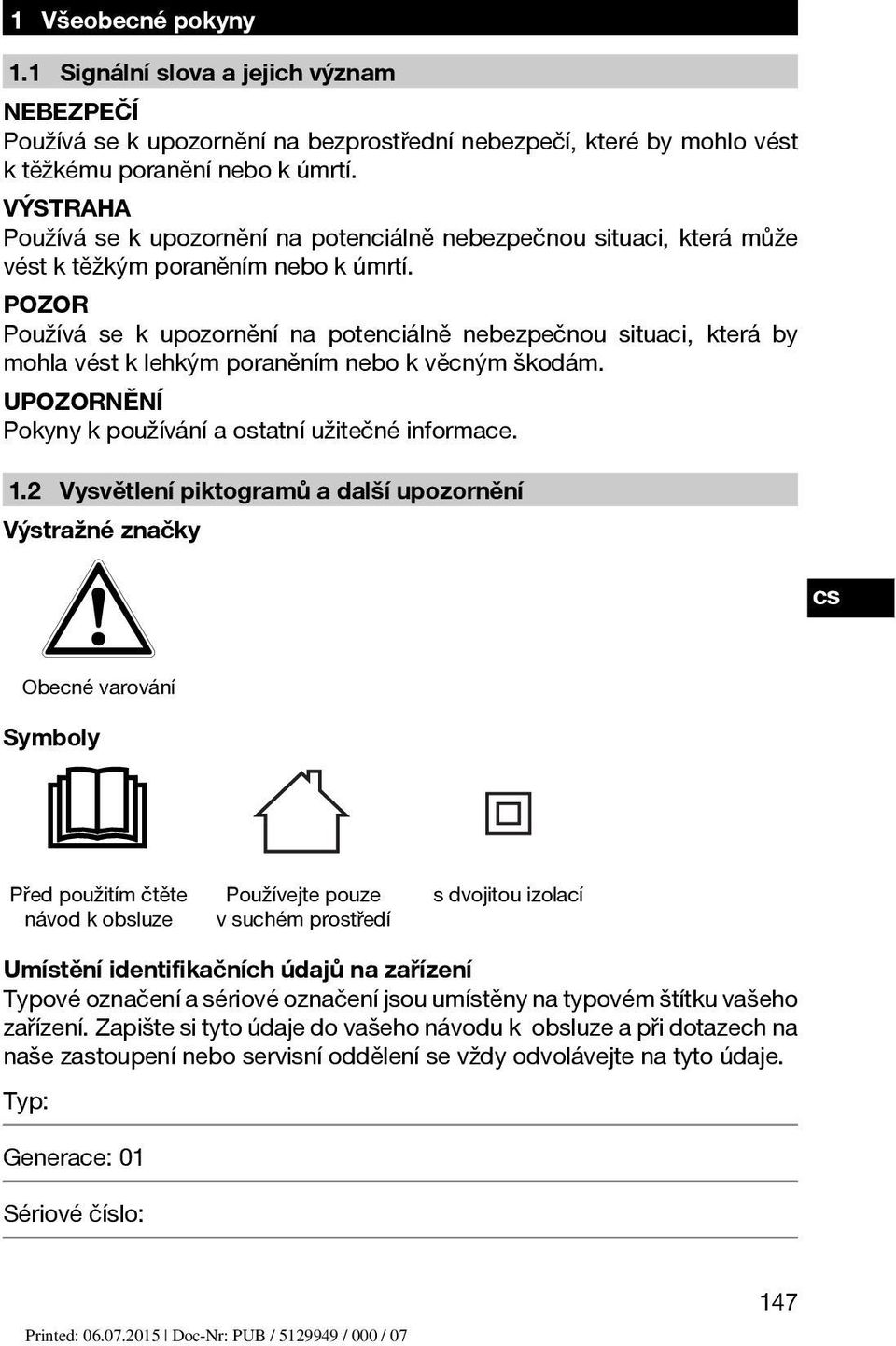 POZOR Používá se k upozornění na potenciálně nebezpečnou situaci, která by mohla vést k lehkým poraněním nebo k věcným škodám. Pokyny k používání a ostatní užitečné informace. 1.