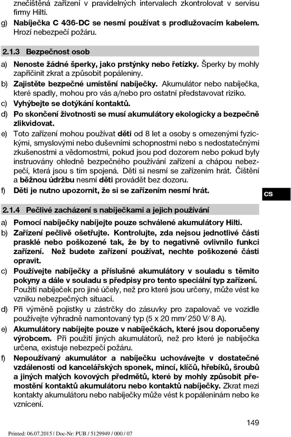 Akumulátor nebo nabíječka, které spadly, mohou pro vás a/nebo pro ostatní představovat riziko. c) Vyhýbejte se dotýkání kontaktů.