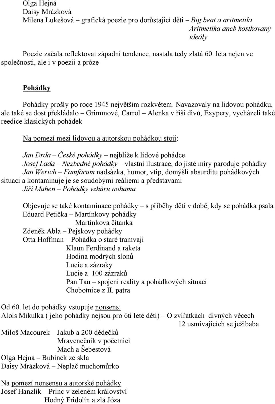 Navazovaly na lidovou pohádku, ale také se dost překládalo Grimmové, Carrol Alenka v říši divů, Exypery, vycházeli také reedice klasických pohádek Na pomezí mezi lidovou a autorskou pohádkou stojí: