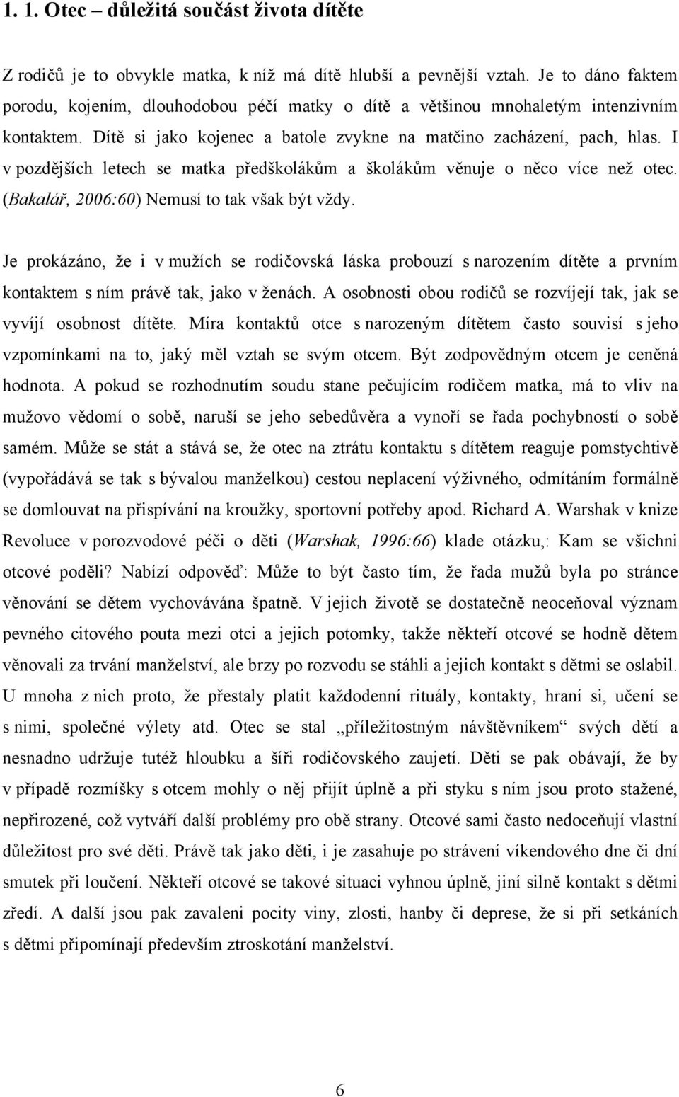 I v pozdějších letech se matka předškolákům a školákům věnuje o něco více než otec. (Bakalář, 2006:60) Nemusí to tak však být vždy.