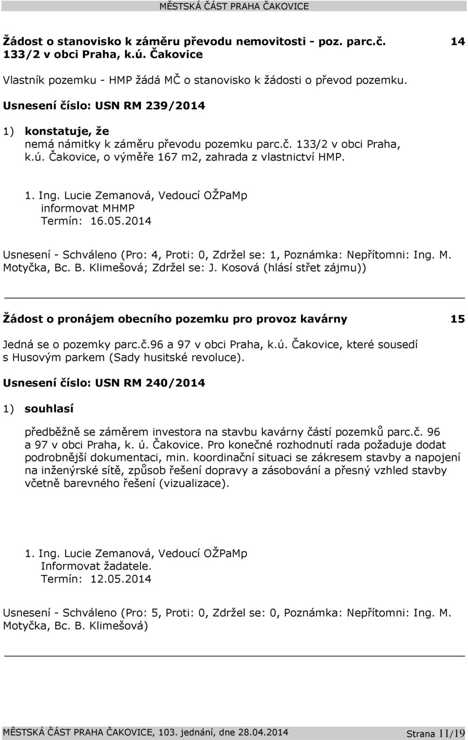 informovat MHMP Termín: 16.05.2014 Usnesení - Schváleno (Pro: 4, Proti: 0, Zdržel se: 1, Poznámka: Nepřítomni: Ing. M. Motyčka, Bc. B. Klimešová; Zdržel se: J.