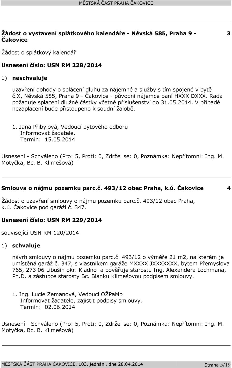 V případě nezaplacení bude přistoupeno k soudní žalobě. 1. Jana Přibylová, Vedoucí bytového odboru Informovat žadatele. Termín: 15.05.2014 Smlouva o nájmu pozemku parc.č. 493/12 obec Praha, k.ú.