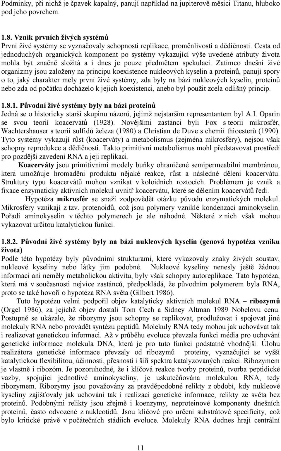 Cesta od jednoduchých organických komponent po systémy vykazující výše uvedené atributy života mohla být značně složitá a i dnes je pouze předmětem spekulací.