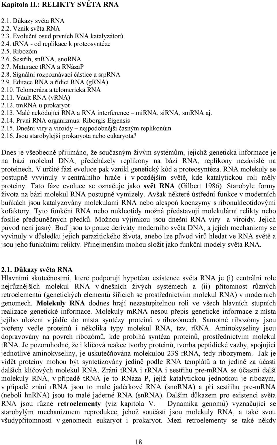 tmrna u prokaryot 2.13. Malé nekódující RNA a RNA interference mirna, sirna, smrna aj. 2.14. První RNA organizmus: Riborgis Eigensis 2.15. Dnešní viry a viroidy nejpodobnější časným replikonům 2.16.