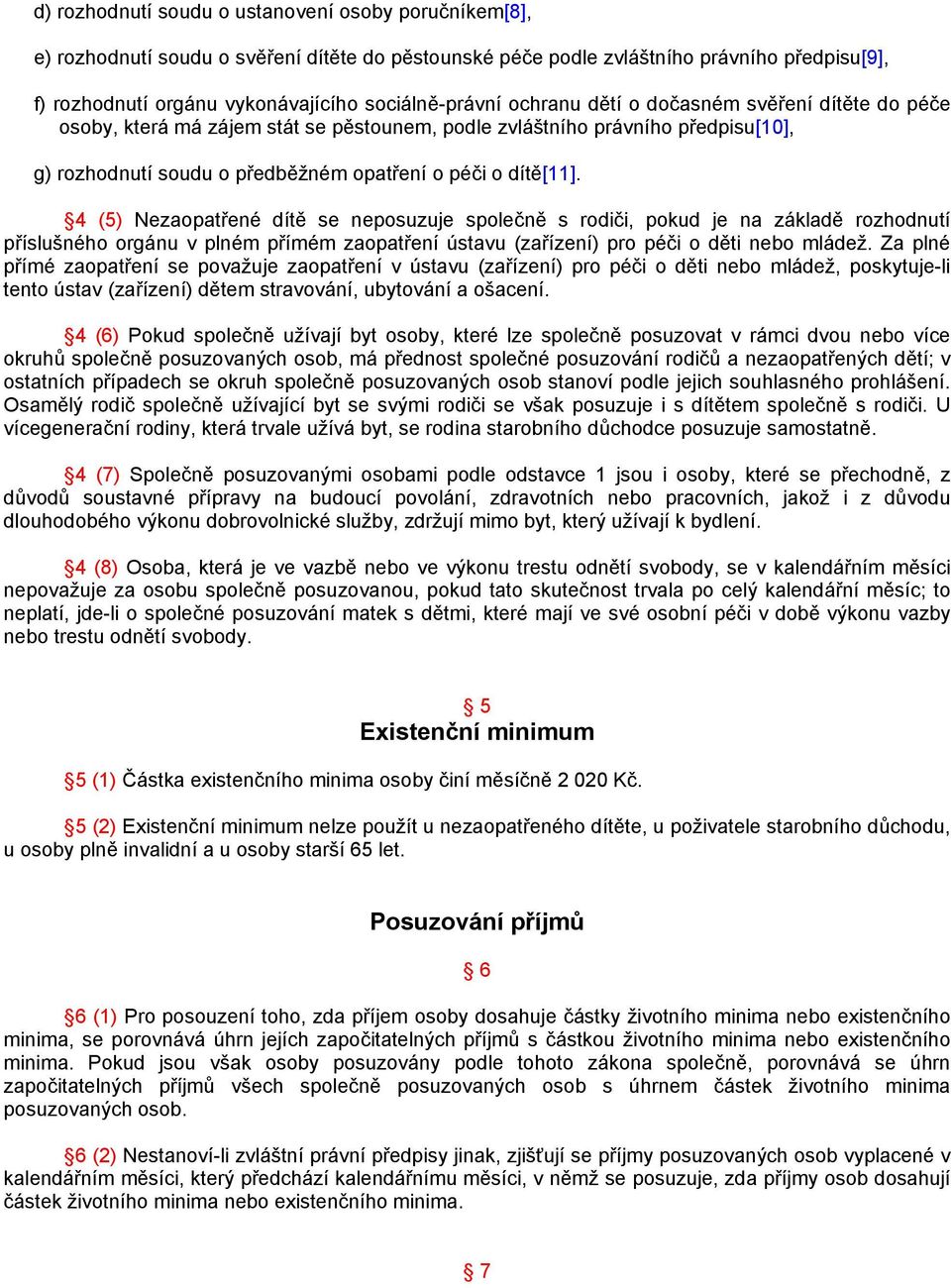 dítě[11]. 4 (5) Nezaopatřené dítě se neposuzuje společně s rodiči, pokud je na základě rozhodnutí příslušného orgánu v plném přímém zaopatření ústavu (zařízení) pro péči o děti nebo mládež.