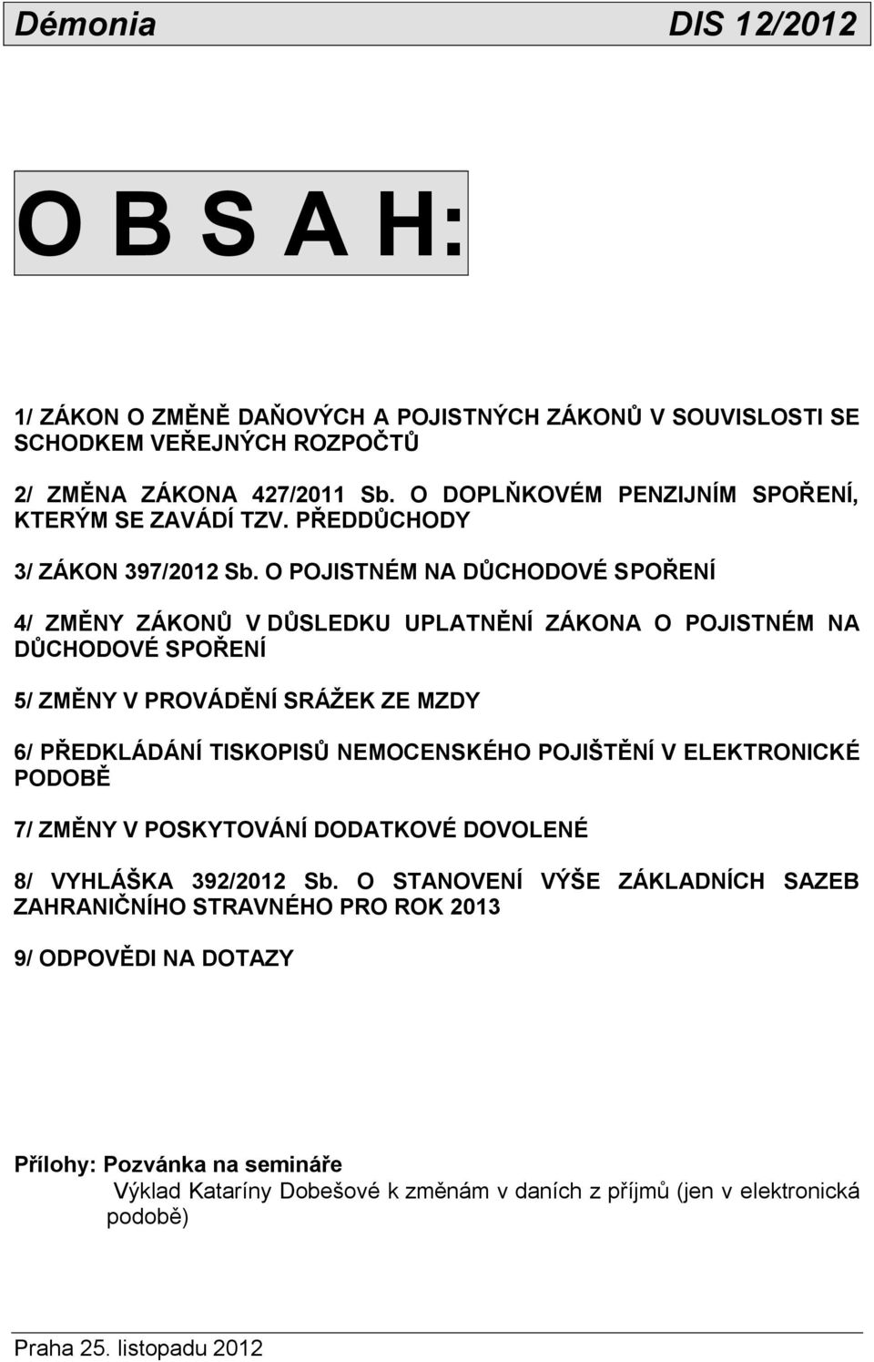 O POJISTNÉM NA DŮCHODOVÉ SPOŘENÍ 4/ ZMĚNY ZÁKONŮ V DŮSLEDKU UPLATNĚNÍ ZÁKONA O POJISTNÉM NA DŮCHODOVÉ SPOŘENÍ 5/ ZMĚNY V PROVÁDĚNÍ SRÁŽEK ZE MZDY 6/ PŘEDKLÁDÁNÍ TISKOPISŮ NEMOCENSKÉHO