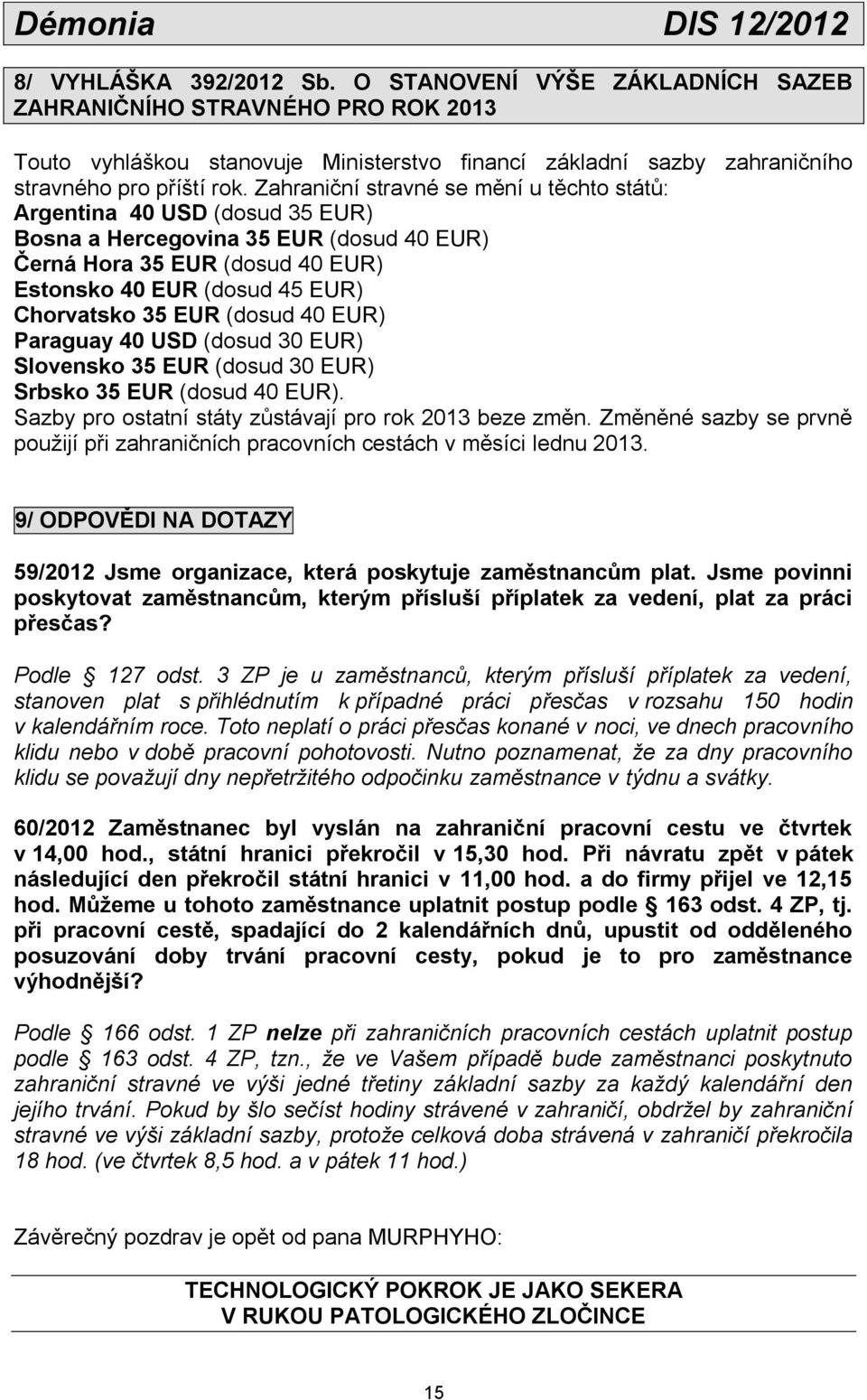 Zahraniční stravné se mění u těchto států: Argentina 40 USD (dosud 35 EUR) Bosna a Hercegovina 35 EUR (dosud 40 EUR) Černá Hora 35 EUR (dosud 40 EUR) Estonsko 40 EUR (dosud 45 EUR) Chorvatsko 35 EUR