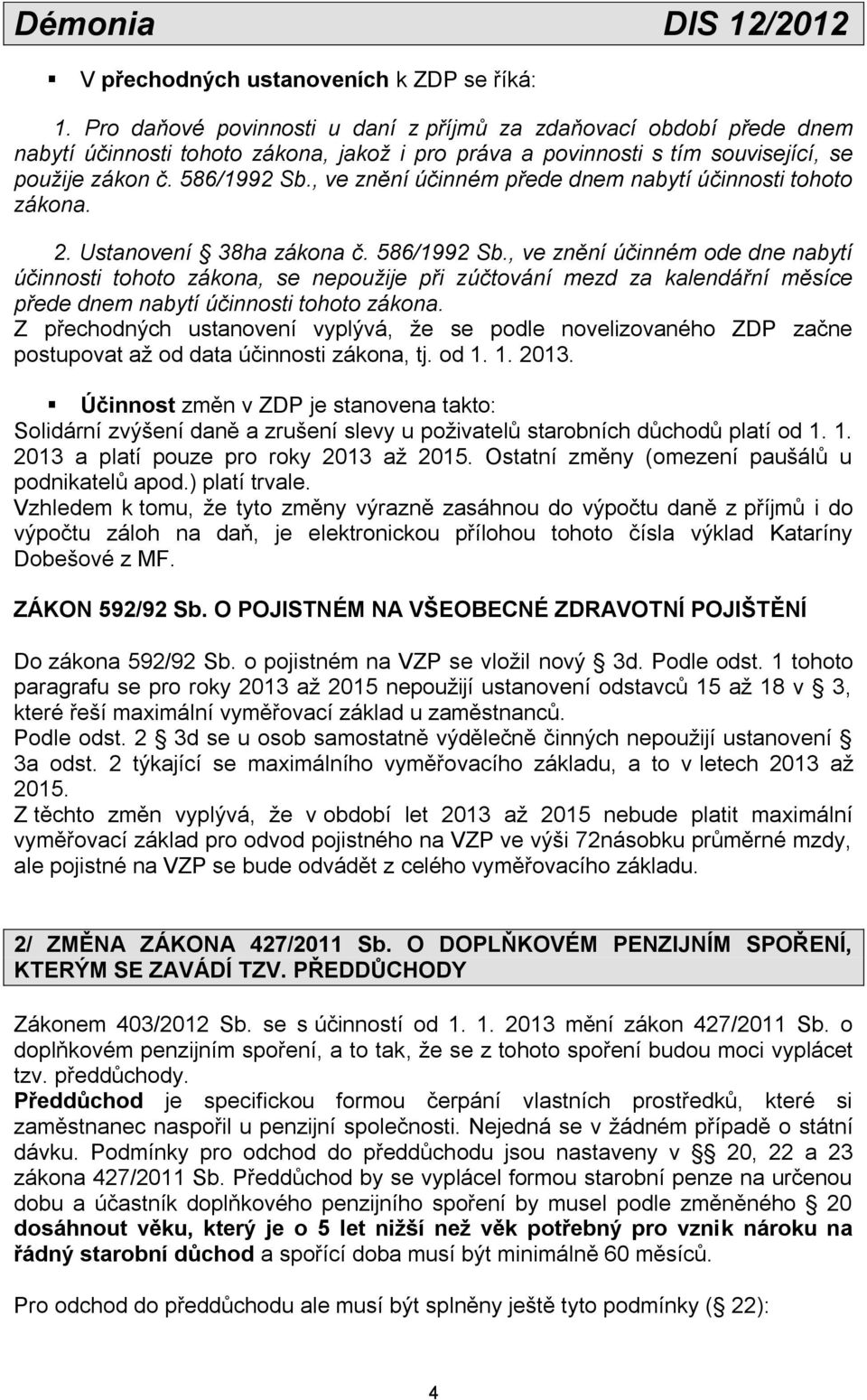 , ve znění účinném přede dnem nabytí účinnosti tohoto zákona. 2. Ustanovení 38ha zákona č. 586/1992 Sb.