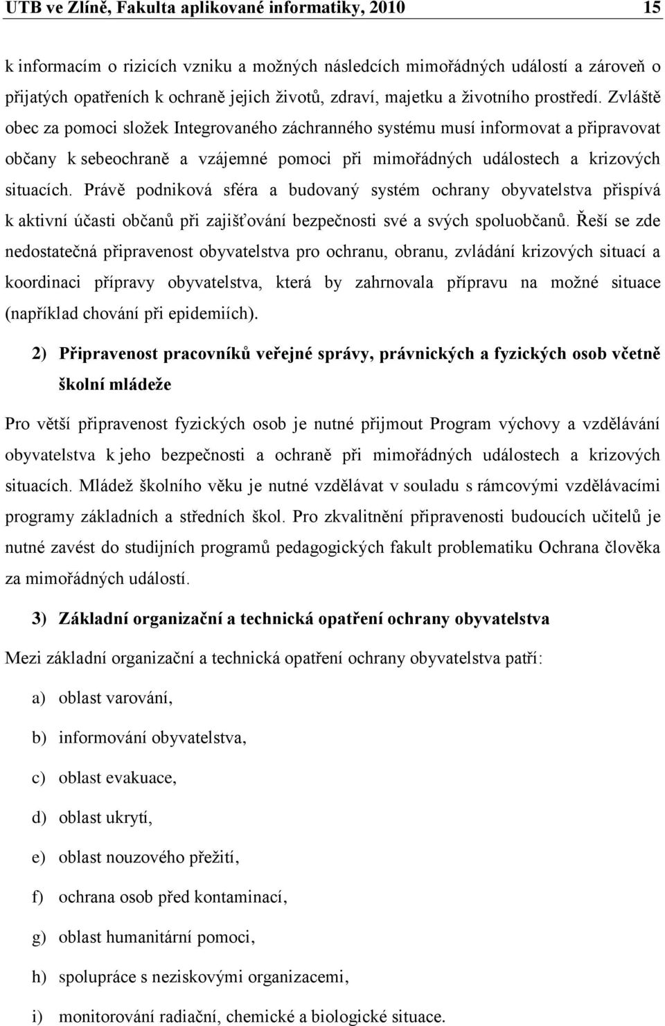 Zvláště obec za pomoci sloţek Integrovaného záchranného systému musí informovat a připravovat občany k sebeochraně a vzájemné pomoci při mimořádných událostech a krizových situacích.