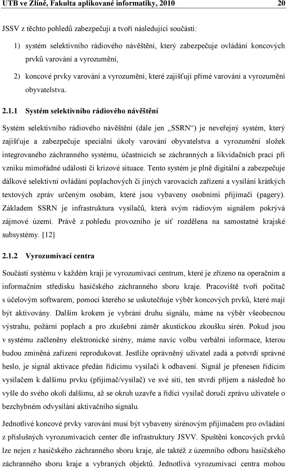 1 Systém selektivního rádiového návěštění Systém selektivního rádiového návěštění (dále jen SSRN ) je neveřejný systém, který zajišťuje a zabezpečuje speciální úkoly varování obyvatelstva a