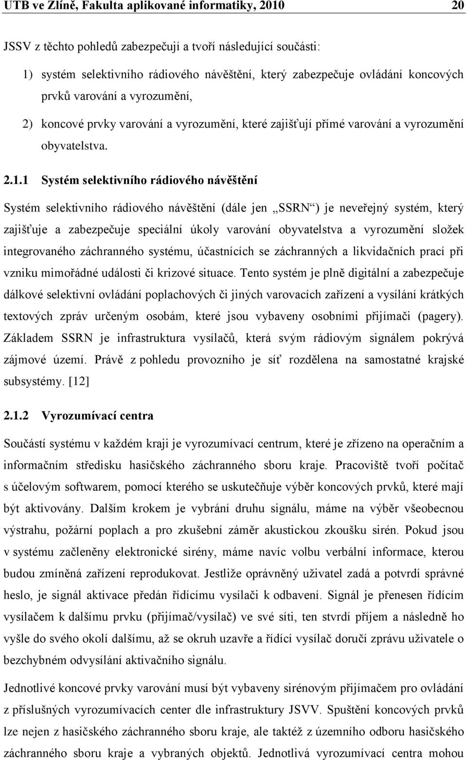 1 Systém selektivního rádiového návěštění Systém selektivního rádiového návěštění (dále jen SSRN ) je neveřejný systém, který zajišťuje a zabezpečuje speciální úkoly varování obyvatelstva a