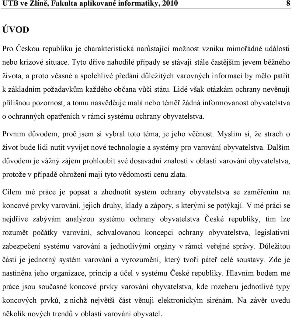 vůči státu. Lidé však otázkám ochrany nevěnují přílišnou pozornost, a tomu nasvědčuje malá nebo téměř ţádná informovanost obyvatelstva o ochranných opatřeních v rámci systému ochrany obyvatelstva.