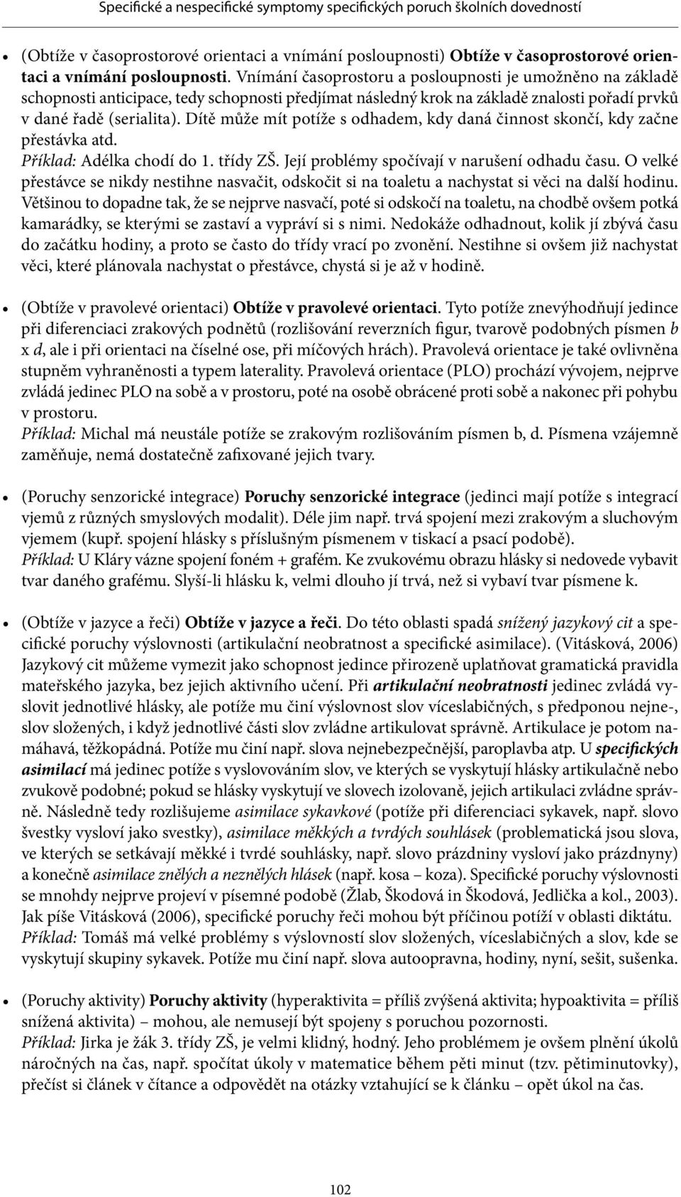 Dítě může mít potíže s odhadem, kdy daná činnost skončí, kdy začne přestávka atd. Příklad: Adélka chodí do 1. třídy ZŠ. Její problémy spočívají v narušení odhadu času.