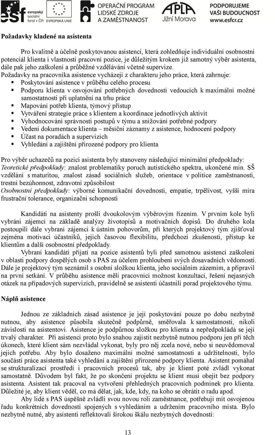 Požadavky na pracovníka asistence vycházejí z charakteru jeho práce, která zahrnuje: Poskytování asistence v průběhu celého procesu Podporu klienta v osvojování potřebných dovedností vedoucích k