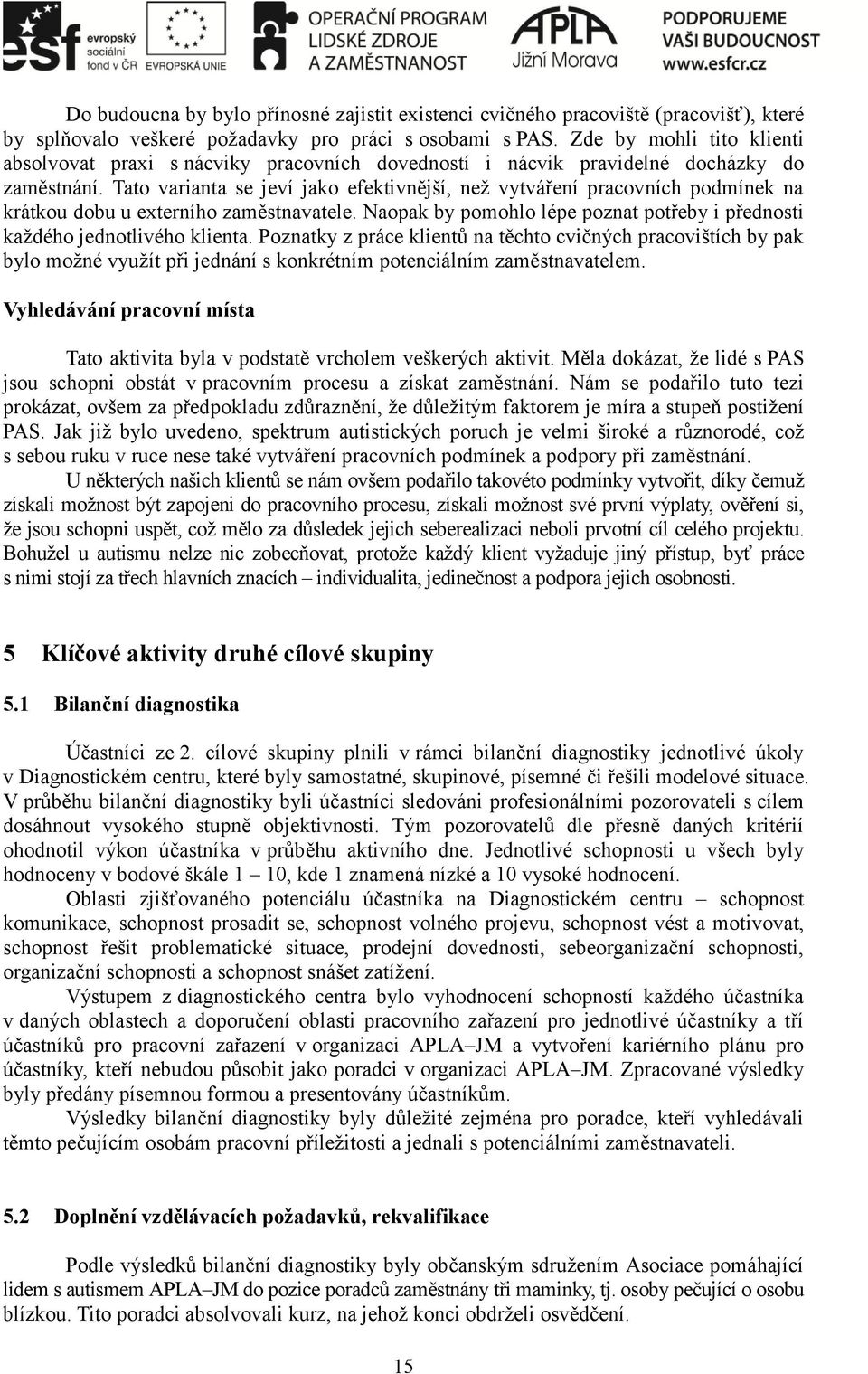 Tato varianta se jeví jako efektivnější, než vytváření pracovních podmínek na krátkou dobu u externího zaměstnavatele. Naopak by pomohlo lépe poznat potřeby i přednosti každého jednotlivého klienta.