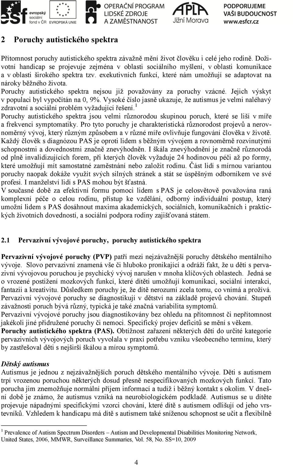 exekutivních funkcí, které nám umožňují se adaptovat na nároky běžného života. Poruchy autistického spektra nejsou již považovány za poruchy vzácné. Jejich výskyt v populaci byl vypočítán na 0, 9%.