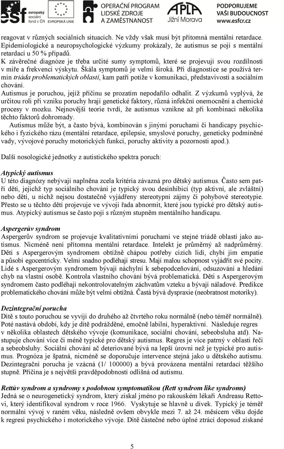 K závěrečné diagnóze je třeba určité sumy symptomů, které se projevují svou rozdílností v míře a frekvenci výskytu. Škála symptomů je velmi široká.