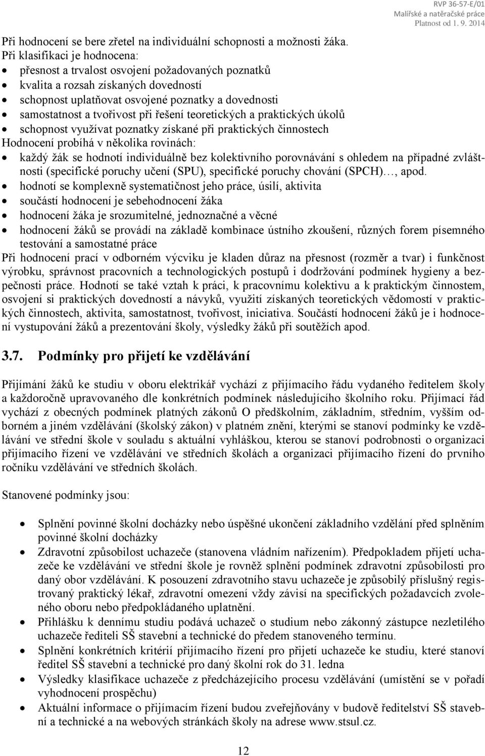 řešení teoretických a praktických úkolů schopnost využívat poznatky získané při praktických činnostech Hodnocení probíhá v několika rovinách: každý žák se hodnotí individuálně bez kolektivního