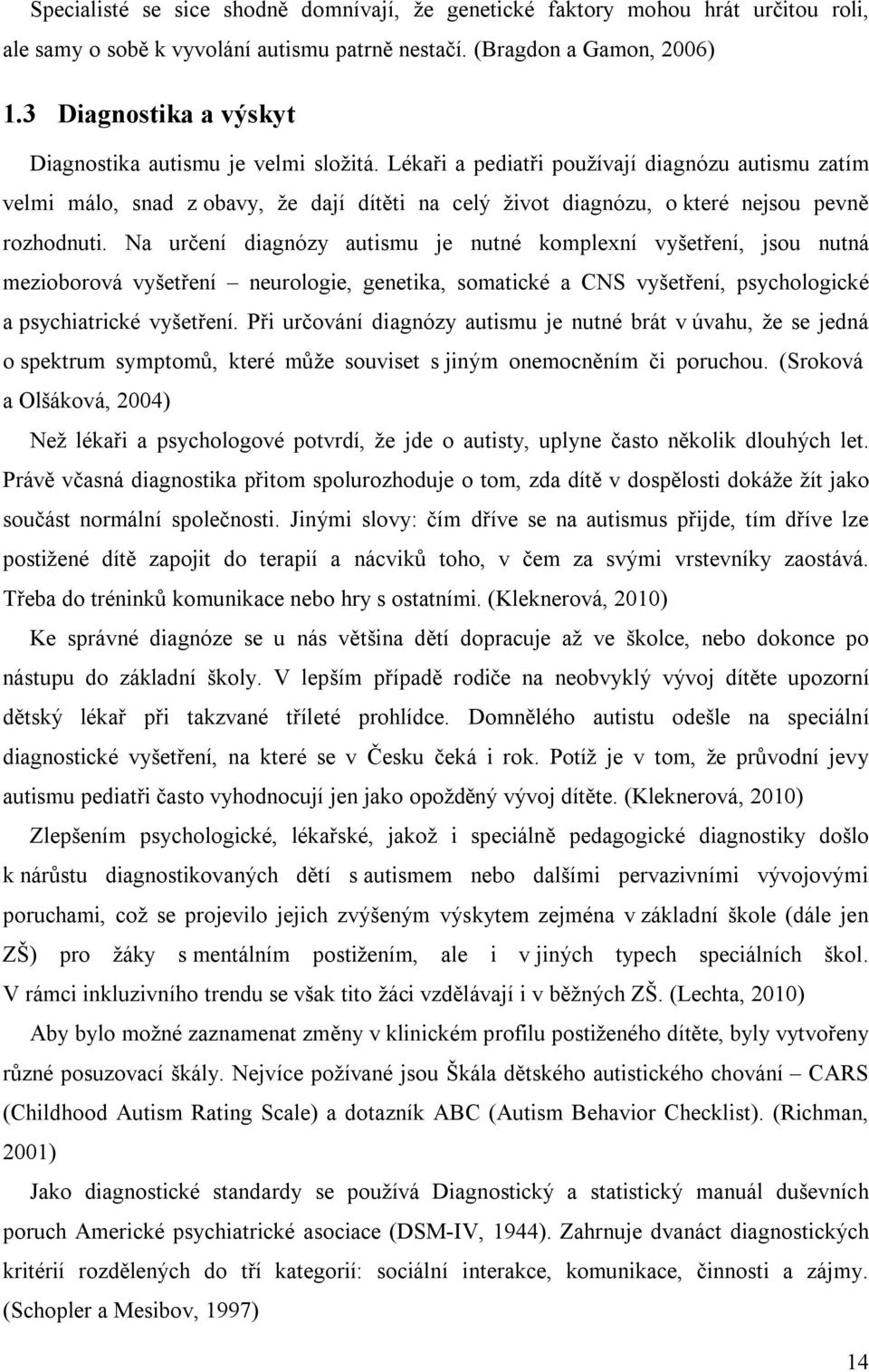 Lékaři a pediatři používají diagnózu autismu zatím velmi málo, snad z obavy, že dají dítěti na celý život diagnózu, o které nejsou pevně rozhodnuti.