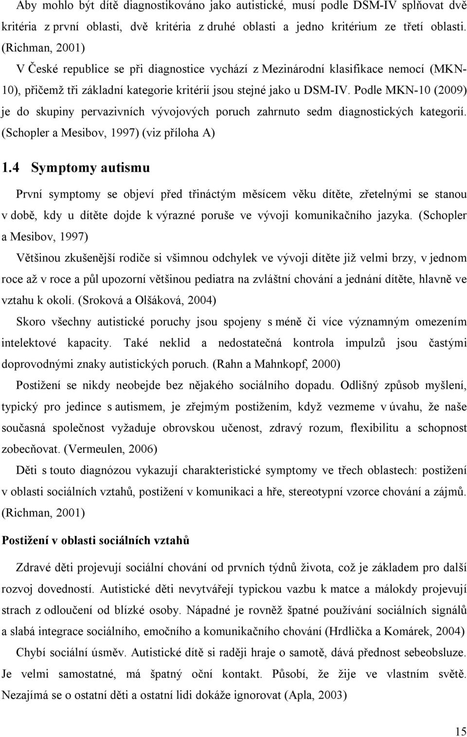 Podle MKN-10 (2009) je do skupiny pervazivních vývojových poruch zahrnuto sedm diagnostických kategorií. (Schopler a Mesibov, 1997) (viz příloha A) 1.