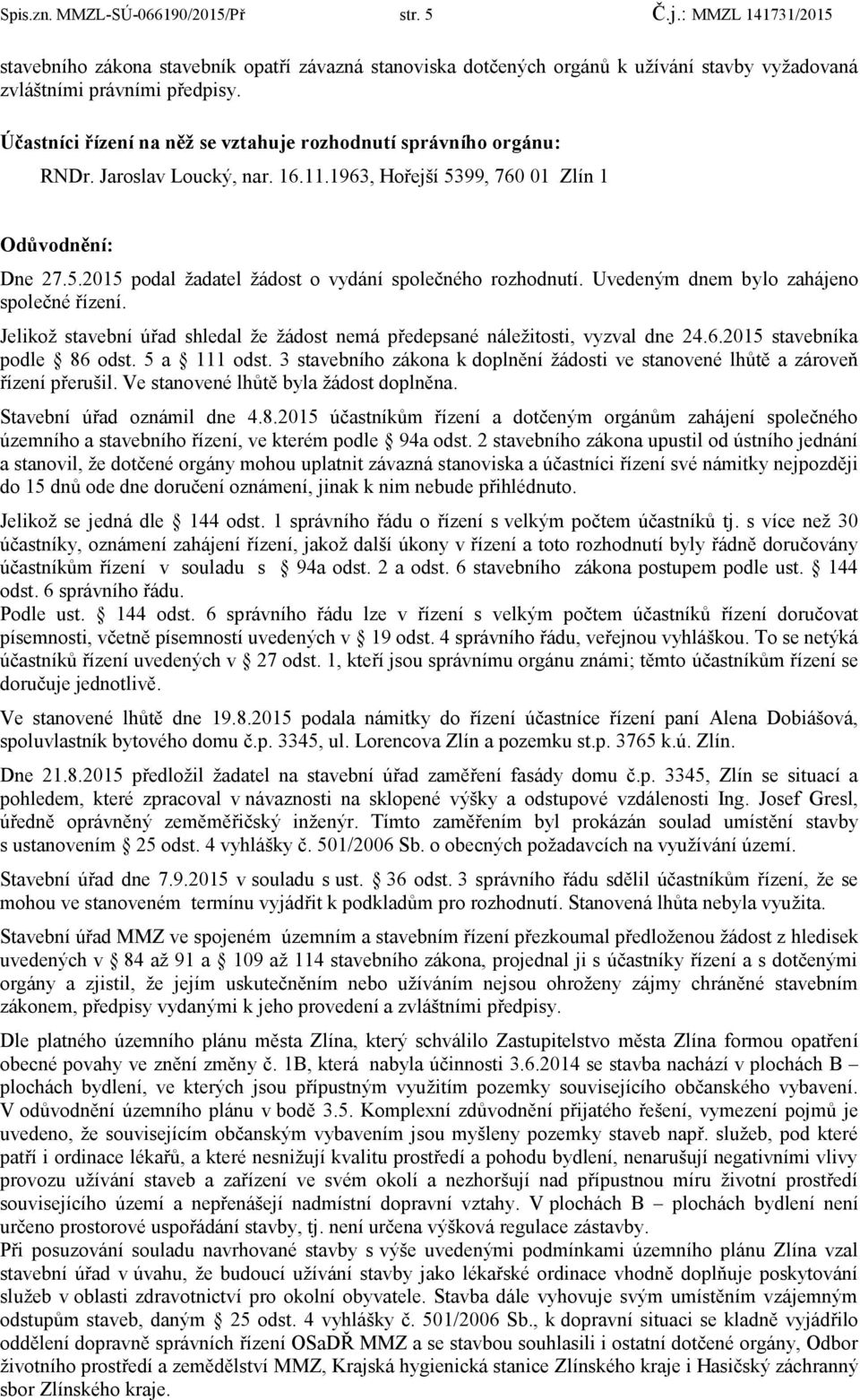 Uvedeným dnem bylo zahájeno společné řízení. Jelikož stavební úřad shledal že žádost nemá předepsané náležitosti, vyzval dne 24.6.2015 stavebníka podle 86 odst. 5 a 111 odst.