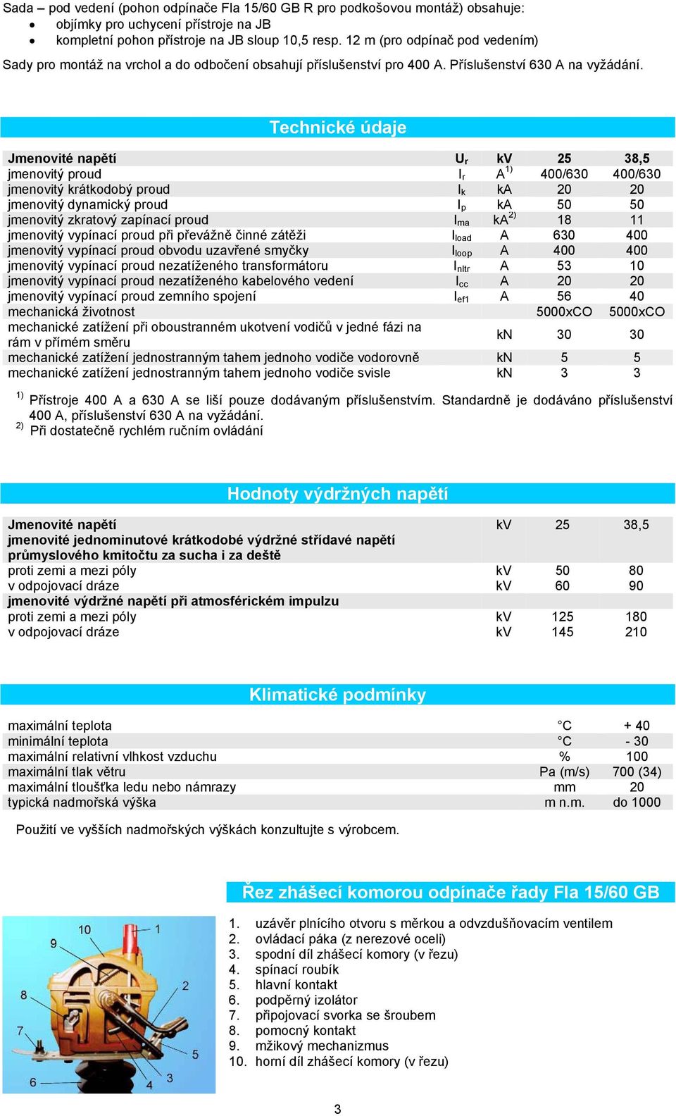 Technické údaje Jmenovité napětí U r kv 25 38,5 jmenovitý proud I r A 1) 400/630 400/630 jmenovitý krátkodobý proud I k ka 20 20 jmenovitý dynamický proud I p ka 50 50 jmenovitý zkratový zapínací