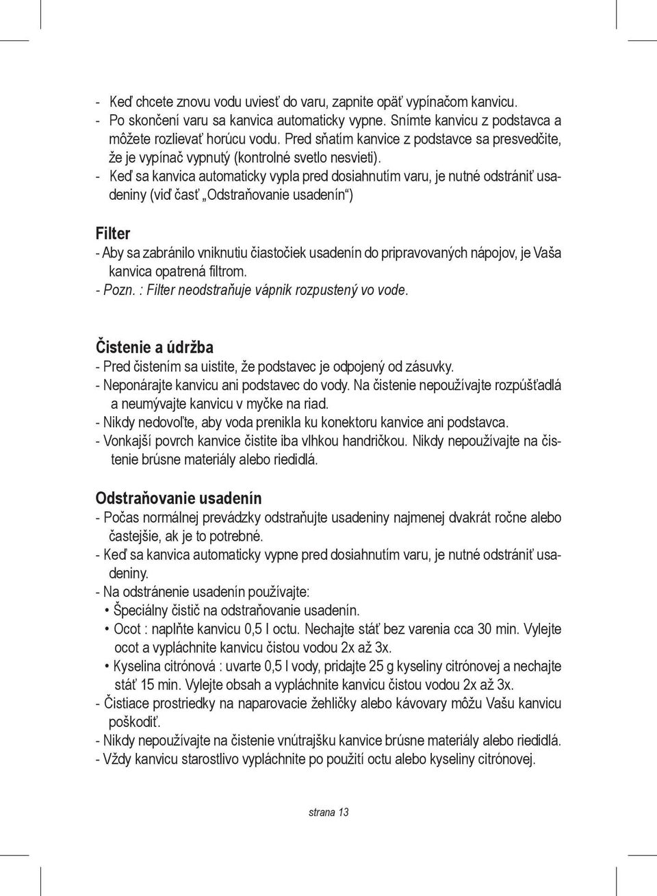 - Keď sa kanvica automaticky vypla pred dosiahnutím varu, je nutné odstrániť usadeniny (viď časť Odstraňovanie usadenín ) Filter - Aby sa zabránilo vniknutiu čiastočiek usadenín do pripravovaných