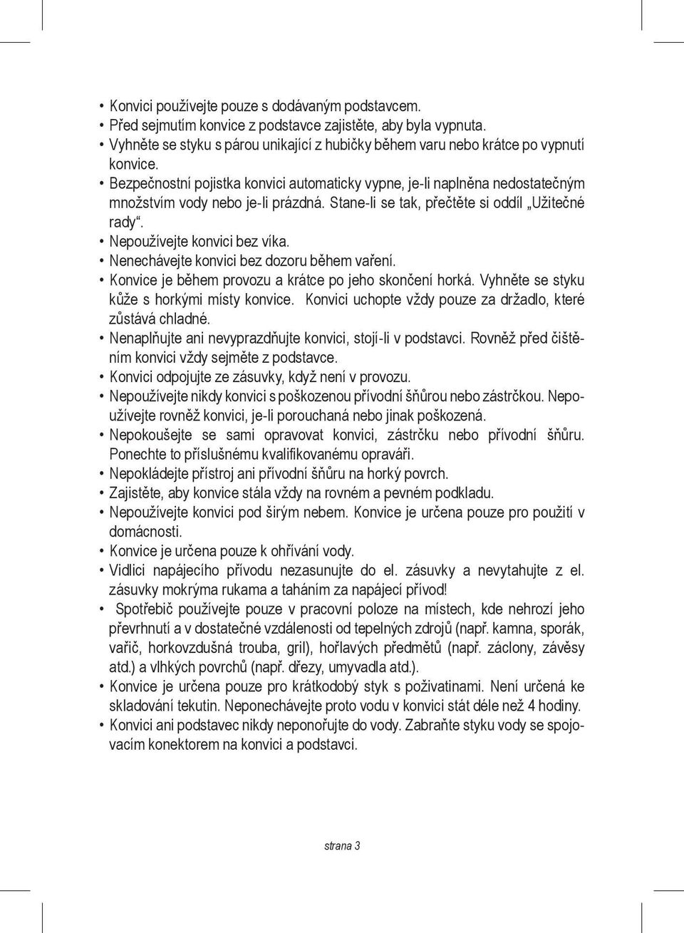 Nenechávejte konvici bez dozoru během vaření. Konvice je během provozu a krátce po jeho skončení horká. Vyhněte se styku kůže s horkými místy konvice.