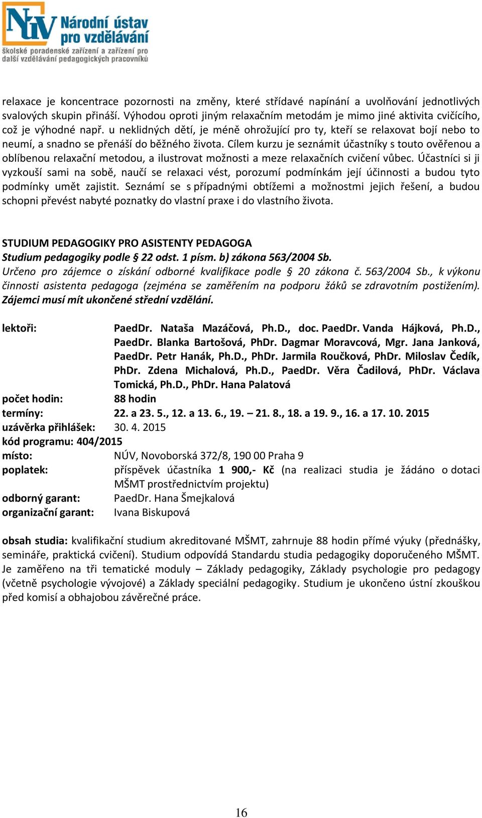 u neklidných dětí, je méně ohrožující pro ty, kteří se relaxovat bojí nebo to neumí, a snadno se přenáší do běžného života.