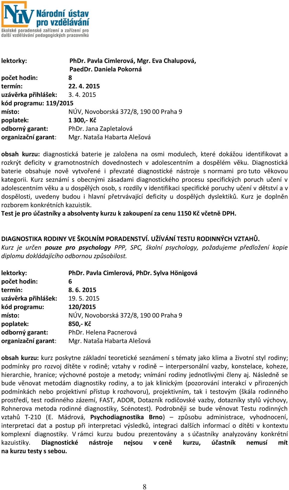 Nataša Habarta Alešová obsah kurzu: diagnostická baterie je založena na osmi modulech, které dokážou identifikovat a rozkrýt deficity v gramotnostních dovednostech v adolescentním a dospělém věku.