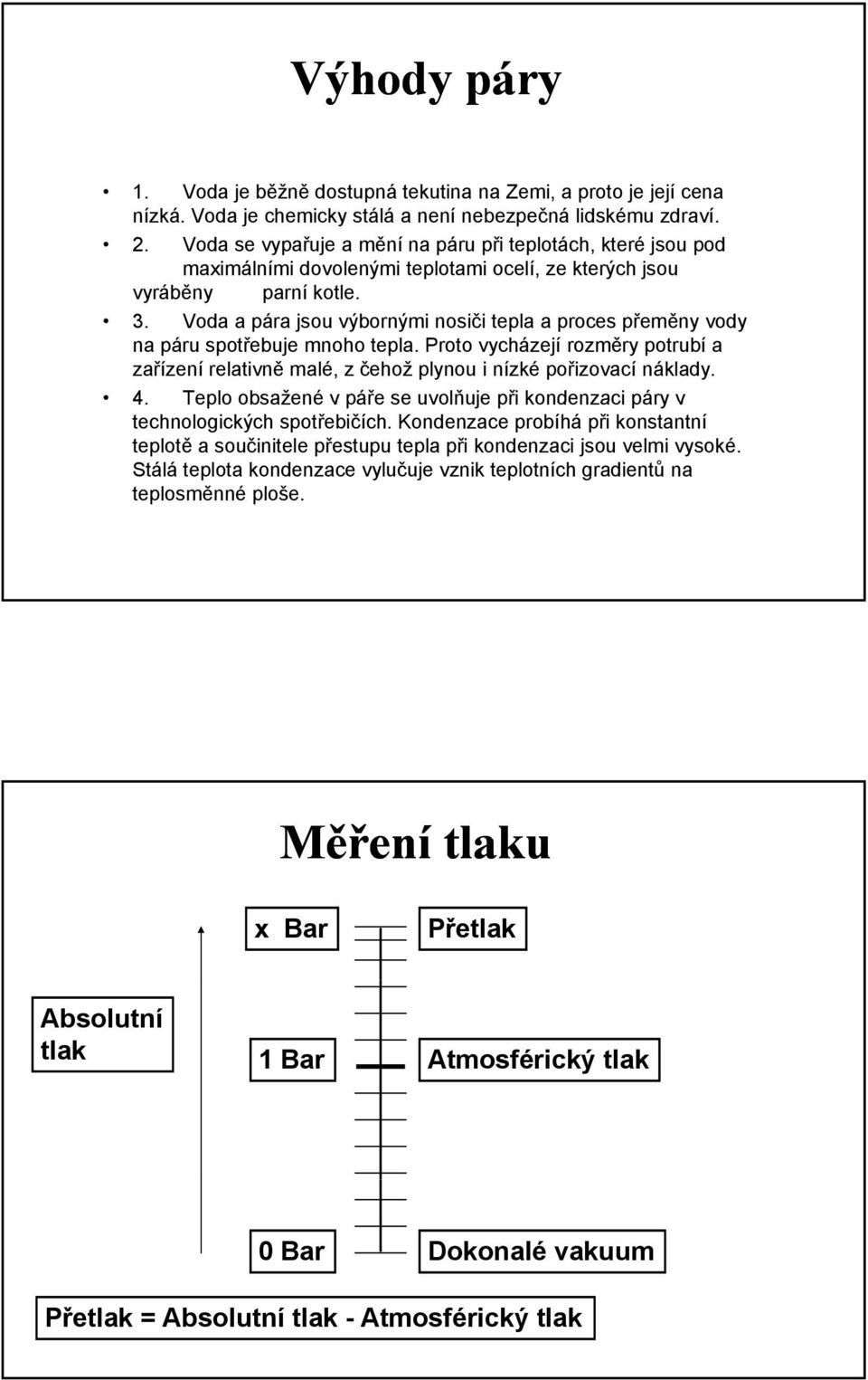 Voda a pára jsou výbornými nosiči tepla a proces přeměny vody na páru spotřebuje mnoho tepla. Proto vycházejí rozměry potrubí a zařízení relativně malé, z čehož plynou i nízké pořizovací náklady. 4.