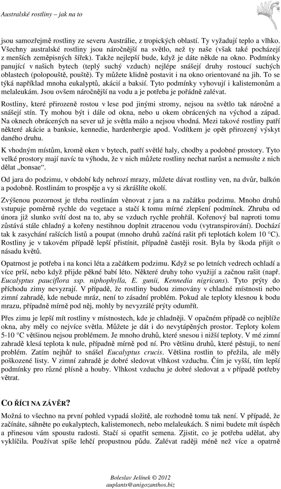Podmínky panující v našich bytech (teplý suchý vzduch) nejlépe snášejí druhy rostoucí suchých oblastech (polopouště, pouště). Ty můžete klidně postavit i na okno orientované na jih.