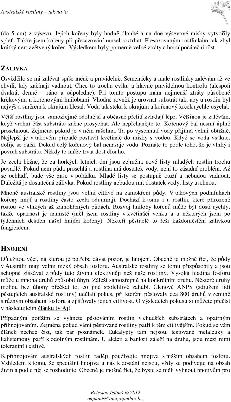 Semenáčky a malé rostlinky zalévám až ve chvíli, kdy začínají vadnout. Chce to trochu cviku a hlavně pravidelnou kontrolu (alespoň dvakrát denně ráno a odpoledne).