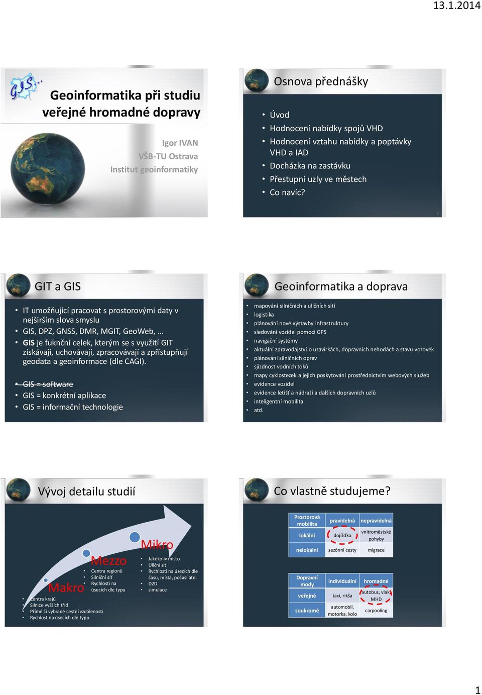 2 GIT a GIS Geoinformatika a doprava IT umožňující pracovat s prostorovými daty v nejširším slova smyslu GIS, DPZ, GNSS, DMR, MGIT, GeoWeb, GIS je fuknční celek, kterým se s využití GIT získávají,