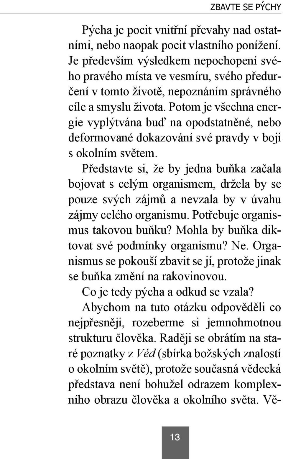 Potom je všechna energie vyplýtvána buď na opodstatněné, nebo deformované dokazování své pravdy v boji s okolním světem.