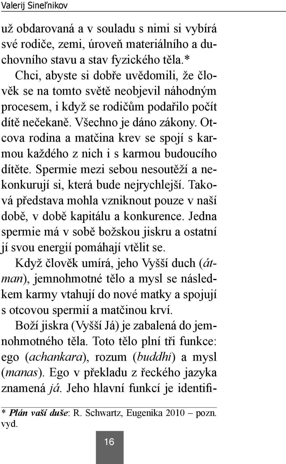 Otcova rodina a matčina krev se spojí s karmou každého z nich i s karmou budoucího dítěte. Spermie mezi sebou nesoutěží a nekonkurují si, která bude nejrychlejší.