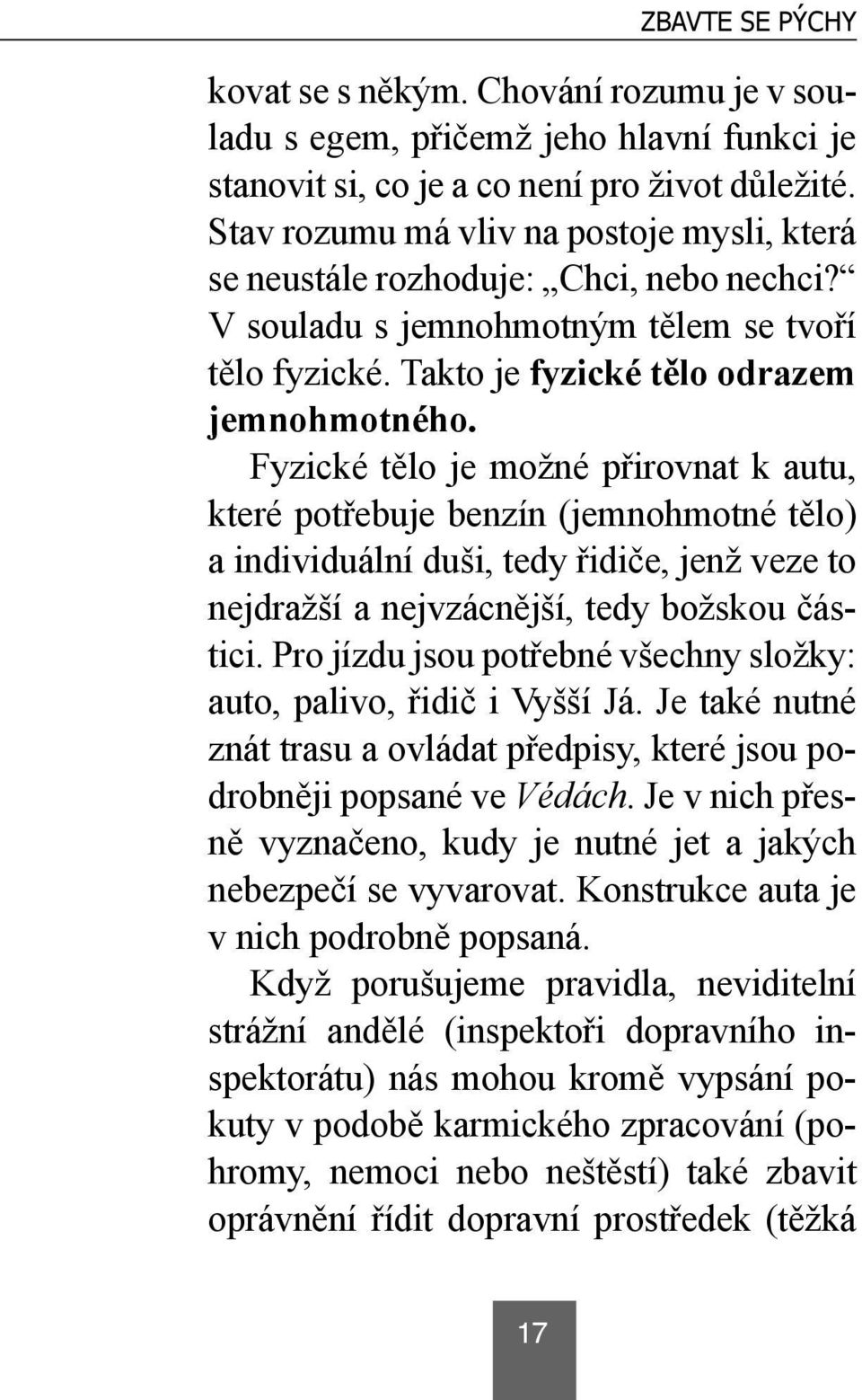 Fyzické tělo je možné přirovnat k autu, které potřebuje benzín (jemnohmotné tělo) a individuální duši, tedy řidiče, jenž veze to nejdražší a nejvzácnější, tedy božskou částici.