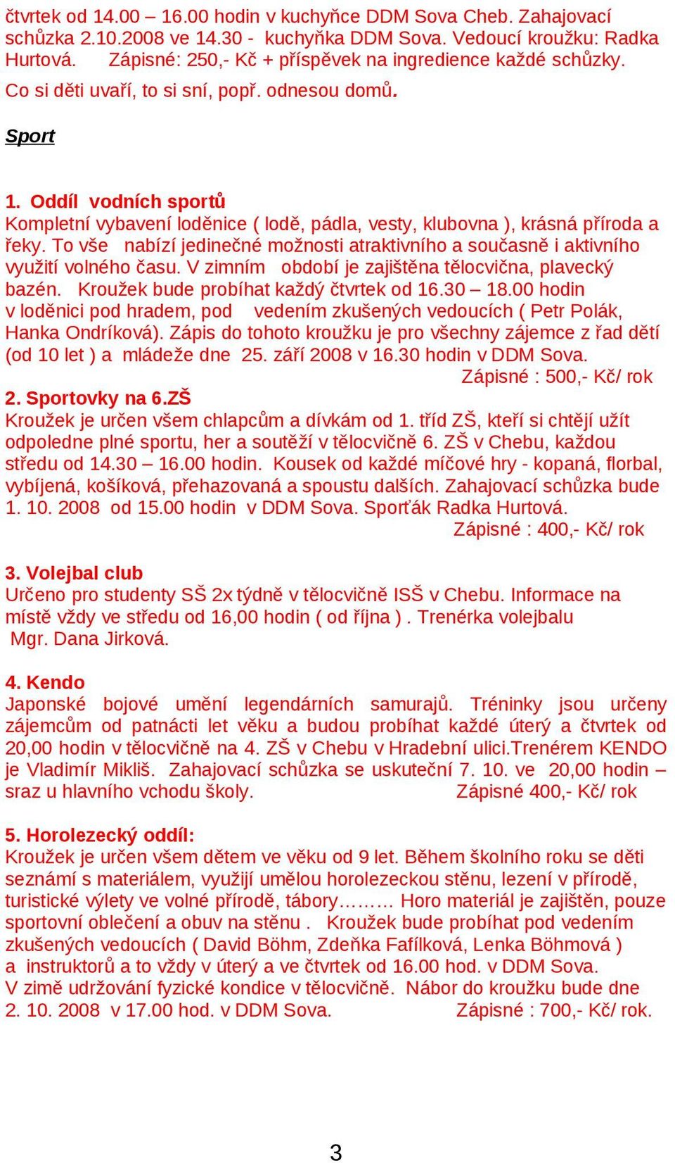 Oddíl vodních sportů Kompletní vybavení loděnice ( lodě, pádla, vesty, klubovna ), krásná příroda a řeky. To vše nabízí jedinečné možnosti atraktivního a současně i aktivního využití volného času.