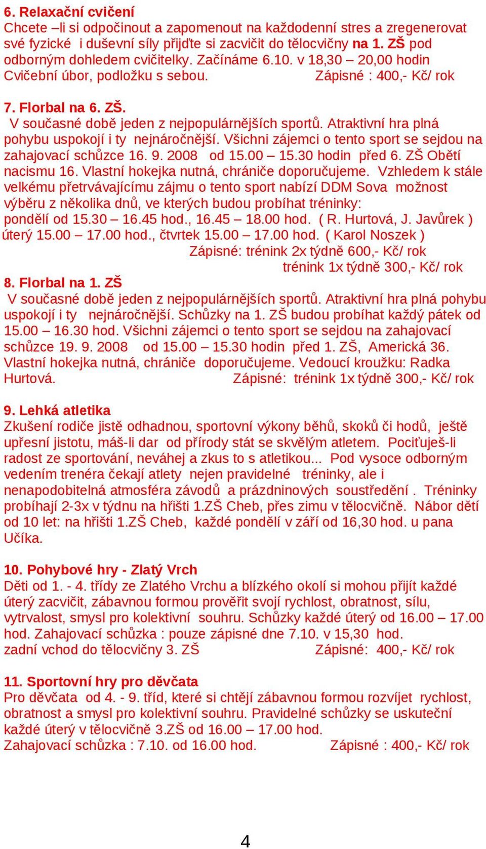 Atraktivní hra plná pohybu uspokojí i ty nejnáročnější. Všichni zájemci o tento sport se sejdou na zahajovací schůzce 16. 9. 2008 od 15.00 15.30 hodin před 6. ZŠ Obětí nacismu 16.