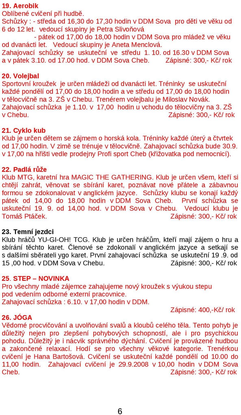 od 16.30 v DDM Sova a v pátek 3.10. od 17.00 hod. v DDM Sova Cheb. Zápisné: 300,- Kč/ rok 20. Volejbal Sportovní kroužek je určen mládeži od dvanácti let.