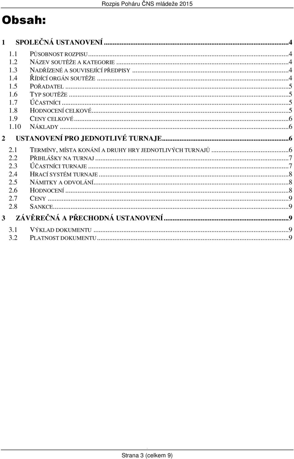 USTANOVENÍ PRO JEDNOTLIVÉ TURNAJE... 6 2. TERMÍNY, MÍSTA KONÁNÍ A DRUHY HRY JEDNOTLIVÝCH TURNAJŮ... 6 2.2 PŘIHLÁŠKY NA TURNAJ... 7 2.3 ÚČASTNÍCI TURNAJE... 7 2.4 HRACÍ SYSTÉM TURNAJE.