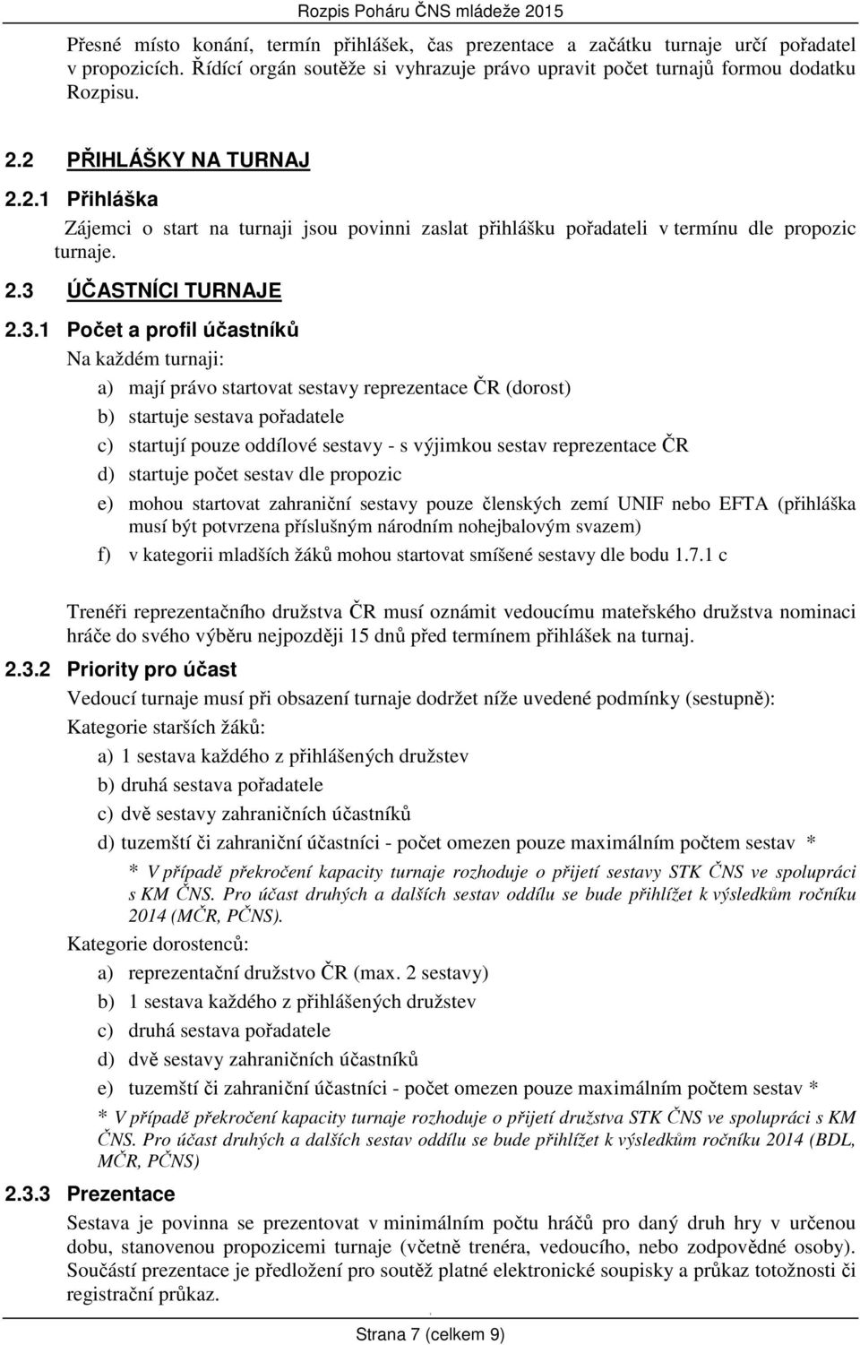 2.3 ÚČASTNÍCI TURNAJE 2.3. Počet a profil účastníků Na každém turnaji: a) mají právo startovat sestavy reprezentace ČR (dorost) b) startuje sestava pořadatele c) startují pouze oddílové sestavy - s