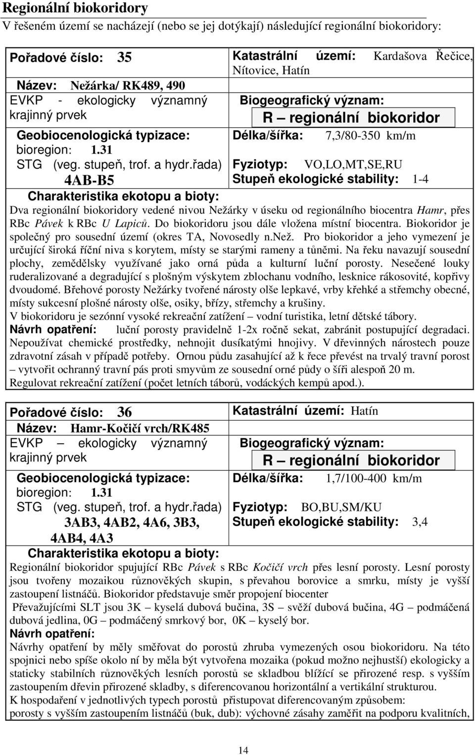 řada) Fyziotyp: VO,LO,MT,SE,RU 4AB-B5 Stupeň ekologické stability: 1-4 Dva regionální biokoridory vedené nivou Nežárky v úseku od regionálního biocentra Hamr, přes RBc Pávek k RBc U Lapiců.