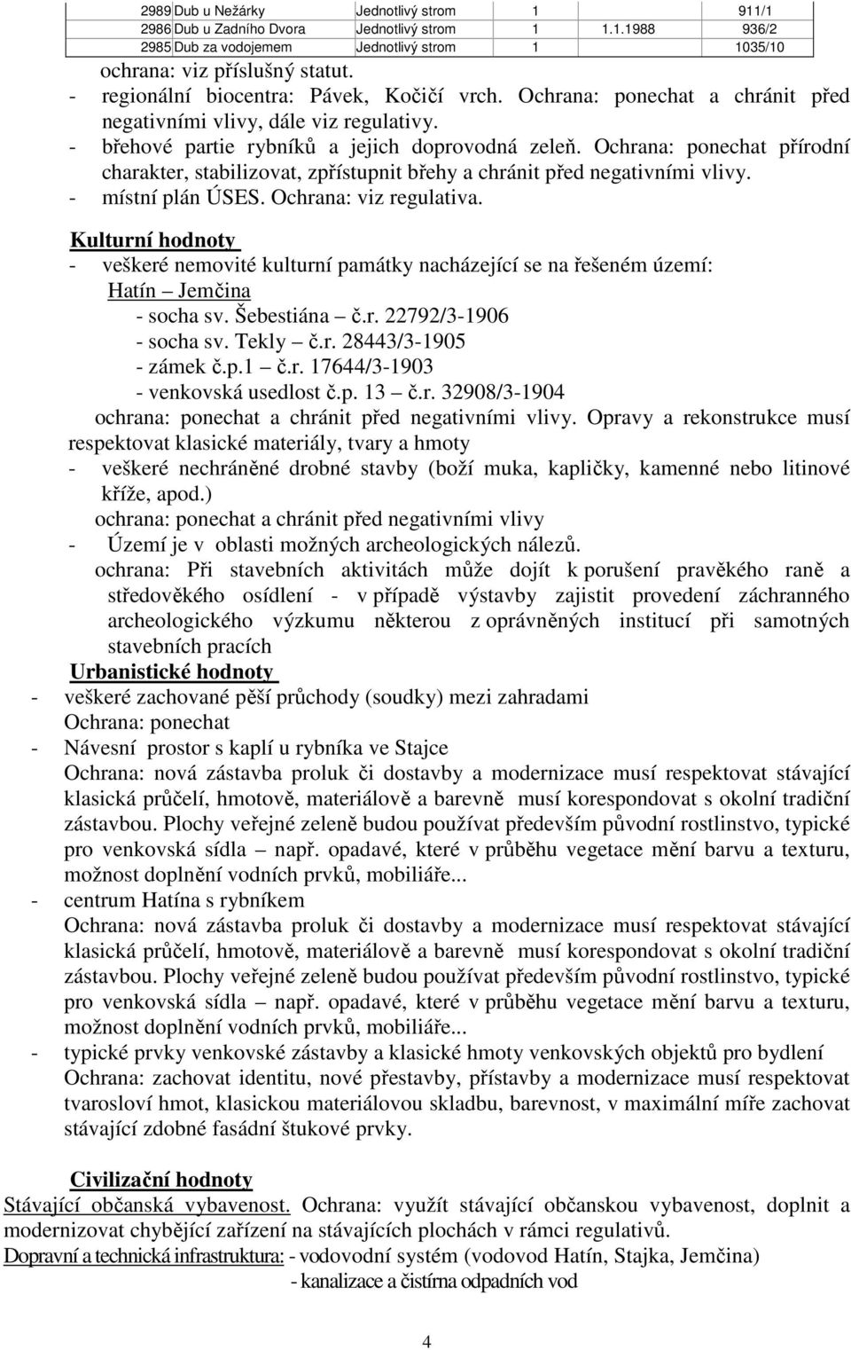 Ochrana: ponechat přírodní charakter, stabilizovat, zpřístupnit břehy a chránit před negativními vlivy. - místní plán ÚSES. Ochrana: viz regulativa.