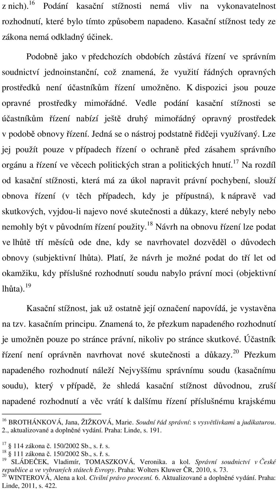 K dispozici jsou pouze opravné prostředky mimořádné. Vedle podání kasační stížnosti se účastníkům řízení nabízí ještě druhý mimořádný opravný prostředek v podobě obnovy řízení.