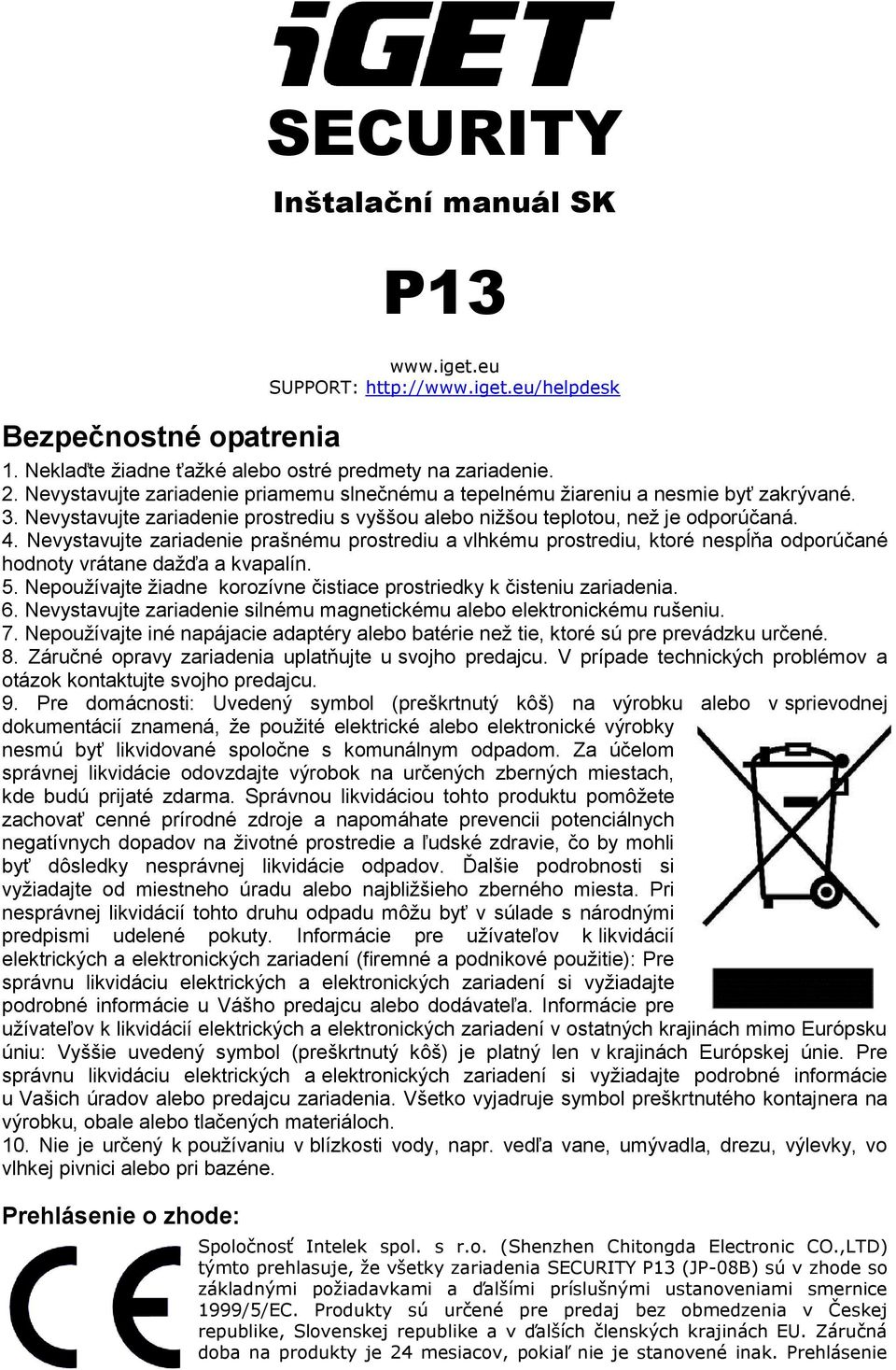 Nevystavujte zariadenie prašnému prostrediu a vlhkému prostrediu, ktoré nespĺňa odporúčané hodnoty vrátane dažďa a kvapalín. 5.