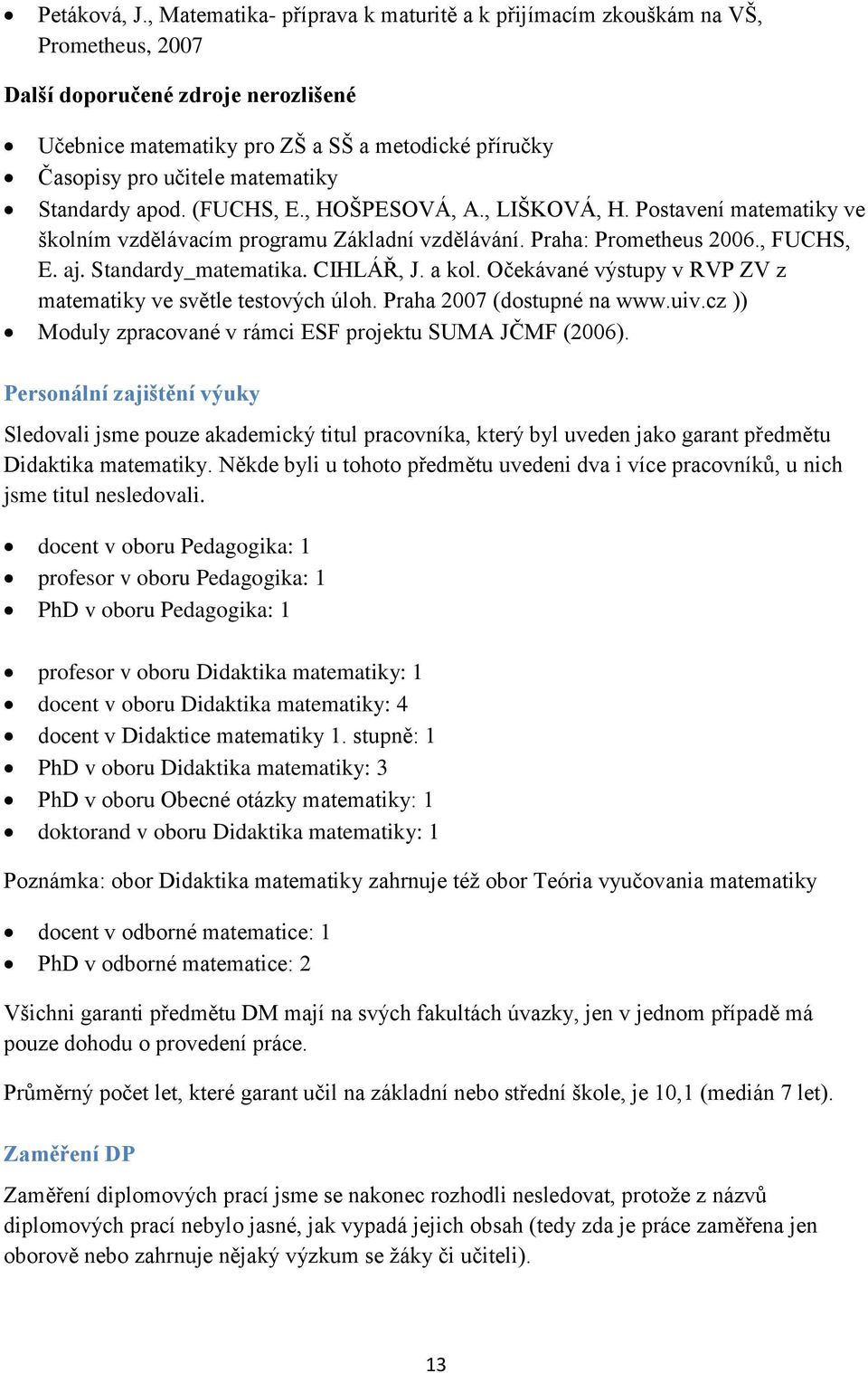 matematiky Standardy apod. (FUCHS, E., HOŠPESOVÁ, A., LIŠKOVÁ, H. Postavení matematiky ve školním vzdělávacím programu Základní vzdělávání. Praha: Prometheus 2006., FUCHS, E. aj. Standardy_matematika.