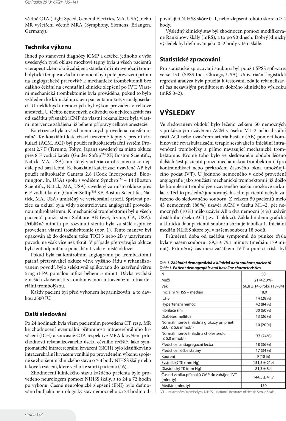 terapie a všichni nemocní byli poté převezeni přímo na angiografické pracoviště k mechanické trombektomii bez dalšího čekání na eventuální klinické zlepšení po IVT.