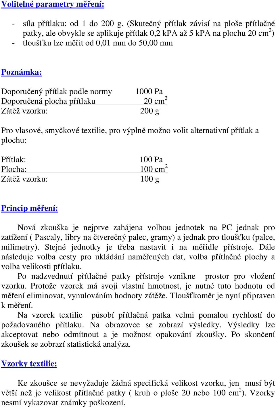 normy 1000 Pa Doporučená plocha přítlaku 20 cm 2 Zátěž vzorku: 200 g Pro vlasové, smyčkové textilie, pro výplně možno volit alternativní přítlak a plochu: Přítlak: 100 Pa Plocha: 100 cm 2 Zátěž