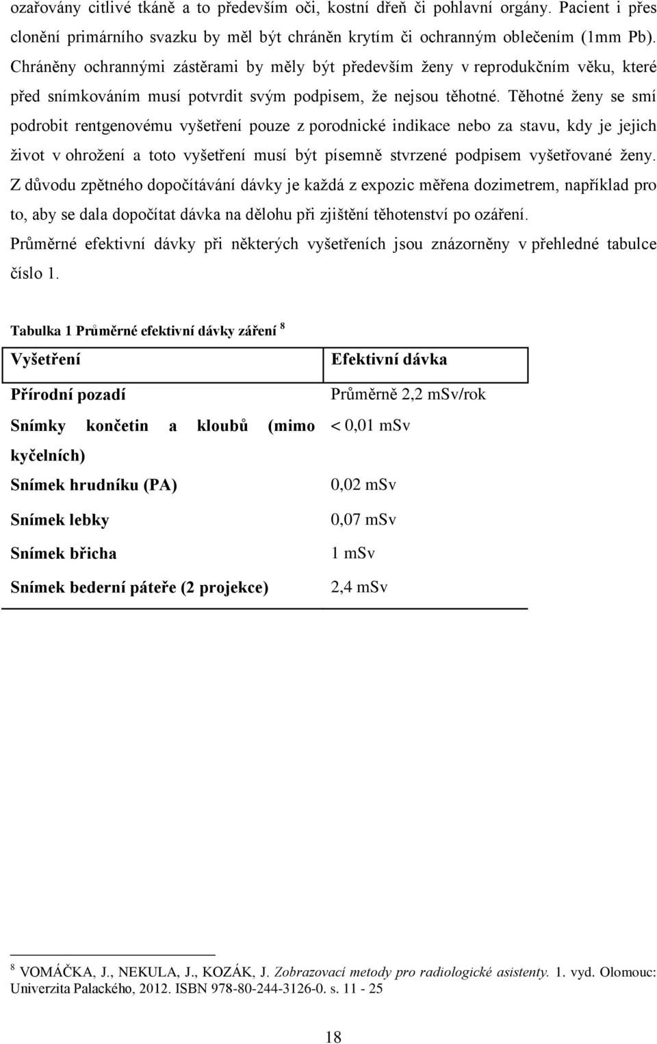 Těhotné ţeny se smí podrobit rentgenovému vyšetření pouze z porodnické indikace nebo za stavu, kdy je jejich ţivot v ohroţení a toto vyšetření musí být písemně stvrzené podpisem vyšetřované ţeny.